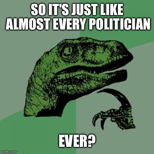 Philosoraptor Meme | SO IT'S JUST LIKE ALMOST EVERY POLITICIAN EVER? | image tagged in memes,philosoraptor | made w/ Imgflip meme maker