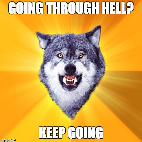Courage Wolf the Brave 4 | GOING THROUGH HELL? KEEP GOING | image tagged in memes,courage wolf | made w/ Imgflip meme maker