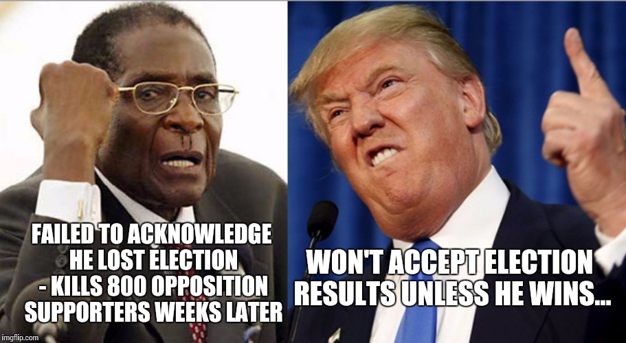 Mugabe Trump comparison | WON'T ACCEPT ELECTION RESULTS UNLESS HE WINS... FAILED TO ACKNOWLEDGE HE LOST ELECTION -
KILLS 800 OPPOSITION SUPPORTERS WEEKS LATER | image tagged in robert mugabe donald trump deny election outcome | made w/ Imgflip meme maker