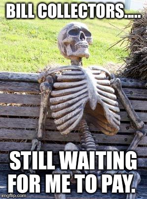 Waiting Skeleton Meme | BILL COLLECTORS..... STILL WAITING FOR ME TO PAY. | image tagged in memes,waiting skeleton | made w/ Imgflip meme maker