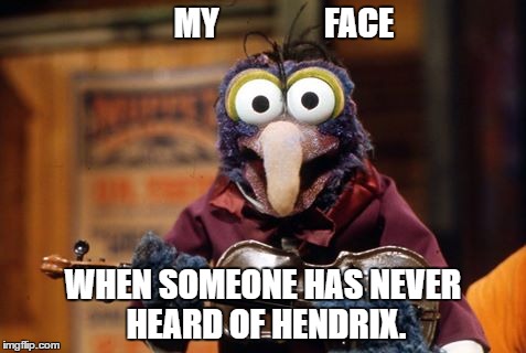Hendrix Forever | MY                FACE; WHEN SOMEONE HAS NEVER HEARD OF HENDRIX. | image tagged in rock and roll,lefty,jimi hendrix,muppets | made w/ Imgflip meme maker