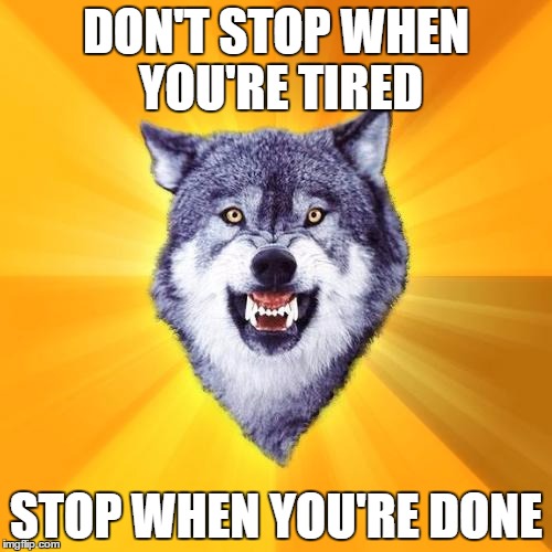 Courage Wolf the Brave 5 | DON'T STOP WHEN YOU'RE TIRED; STOP WHEN YOU'RE DONE | image tagged in memes,courage wolf | made w/ Imgflip meme maker