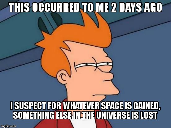 Futurama Fry Meme | THIS OCCURRED TO ME 2 DAYS AGO I SUSPECT FOR WHATEVER SPACE IS GAINED, SOMETHING ELSE IN THE UNIVERSE IS LOST | image tagged in memes,futurama fry | made w/ Imgflip meme maker