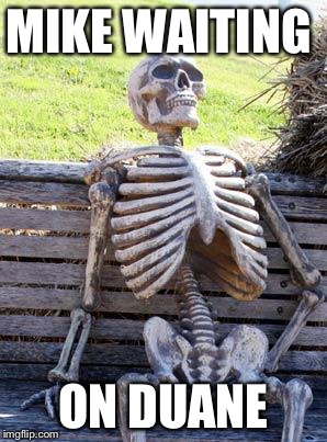 Waiting Skeleton | MIKE WAITING; ON DUANE | image tagged in memes,waiting skeleton | made w/ Imgflip meme maker