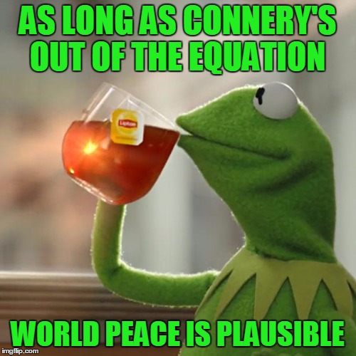 But That's None Of My Business Meme | AS LONG AS CONNERY'S OUT OF THE EQUATION WORLD PEACE IS PLAUSIBLE | image tagged in memes,but thats none of my business,kermit the frog | made w/ Imgflip meme maker