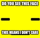 undertale meme | DO YOU SEE THIS FACE; THIS MEANS I DON'T CARE | image tagged in undertale meme | made w/ Imgflip meme maker