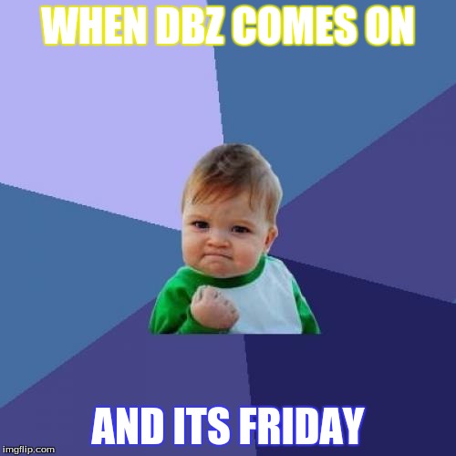 Success Kid Meme | WHEN DBZ COMES ON; AND ITS FRIDAY | image tagged in memes,success kid | made w/ Imgflip meme maker