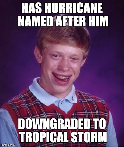 blows | HAS HURRICANE NAMED AFTER HIM; DOWNGRADED TO TROPICAL STORM | image tagged in memes,bad luck brian | made w/ Imgflip meme maker
