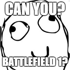 Derp Meme | CAN YOU? BATTLEFIELD 1? | image tagged in memes,derp | made w/ Imgflip meme maker