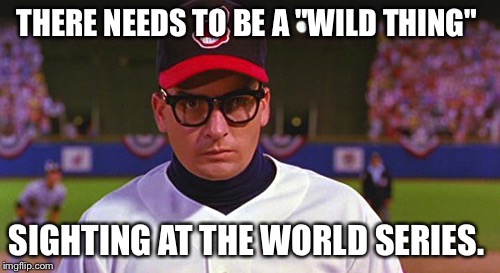 Charlie Sheen Wild Thing | THERE NEEDS TO BE A "WILD THING"; SIGHTING AT THE WORLD SERIES. | image tagged in charlie sheen wild thing | made w/ Imgflip meme maker
