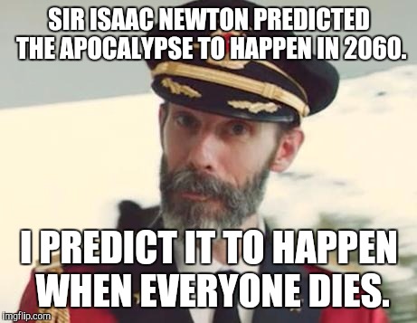 Captain Obvious | SIR ISAAC NEWTON PREDICTED THE APOCALYPSE TO HAPPEN IN 2060. I PREDICT IT TO HAPPEN WHEN EVERYONE DIES. | image tagged in captain obvious | made w/ Imgflip meme maker