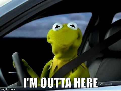 Kermit Car | I'M OUTTA HERE | image tagged in kermit car | made w/ Imgflip meme maker