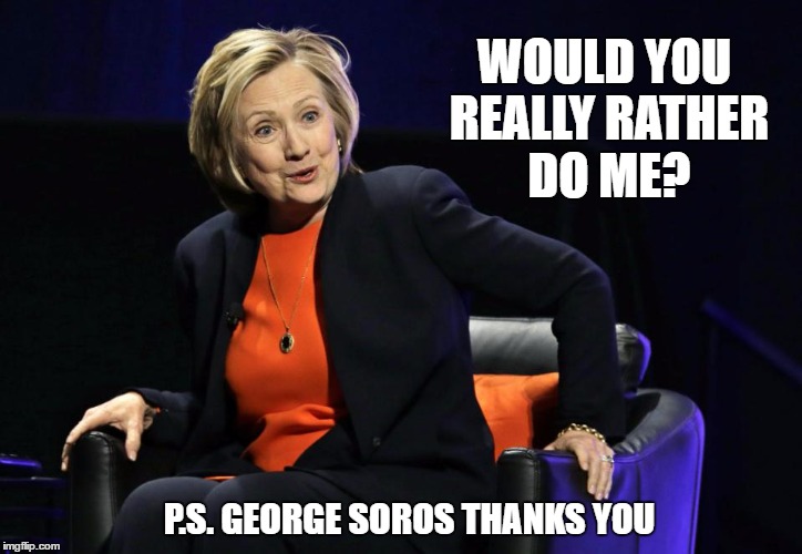 WOULD YOU REALLY RATHER DO ME? P.S. GEORGE SOROS THANKS YOU | made w/ Imgflip meme maker