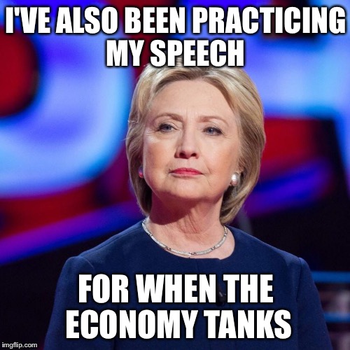 Lying Hillary Clinton | I'VE ALSO BEEN PRACTICING MY SPEECH FOR WHEN THE ECONOMY TANKS | image tagged in lying hillary clinton | made w/ Imgflip meme maker
