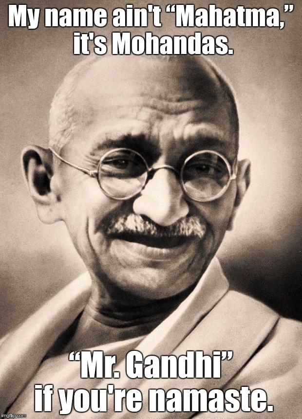gandhi | My name ain't “Mahatma,” it's Mohandas. “Mr. Gandhi” if you're namaste. | image tagged in gandhi | made w/ Imgflip meme maker