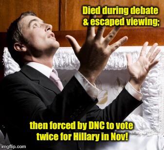 Died during debate & escaped viewing; then forced by DNC to vote twice for Hillary in Nov! | made w/ Imgflip meme maker