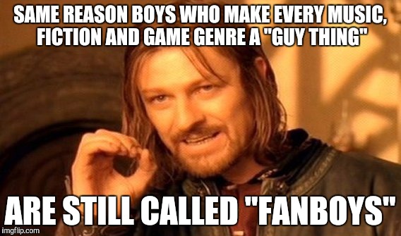 One Does Not Simply Meme | SAME REASON BOYS WHO MAKE EVERY MUSIC, FICTION AND GAME GENRE A "GUY THING" ARE STILL CALLED "FANBOYS" | image tagged in memes,one does not simply | made w/ Imgflip meme maker