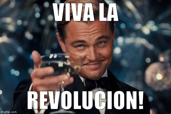 Leonardo Dicaprio Cheers Meme | VIVA LA REVOLUCION! | image tagged in memes,leonardo dicaprio cheers | made w/ Imgflip meme maker