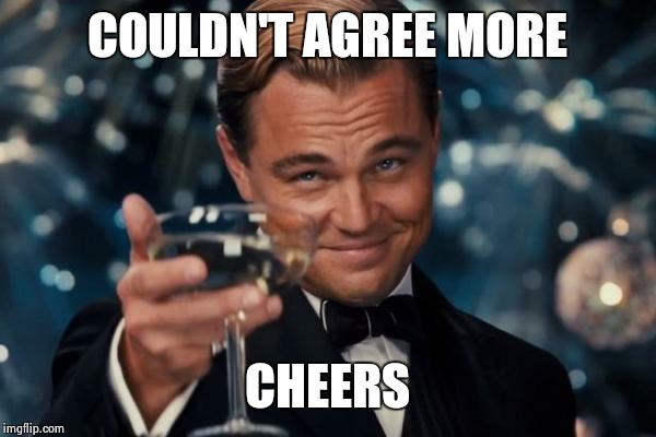 Leonardo Dicaprio Cheers Meme | COULDN'T AGREE MORE CHEERS | image tagged in memes,leonardo dicaprio cheers | made w/ Imgflip meme maker