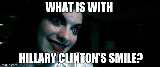 smile | WHAT IS WITH; HILLARY CLINTON'S SMILE? | image tagged in smile | made w/ Imgflip meme maker