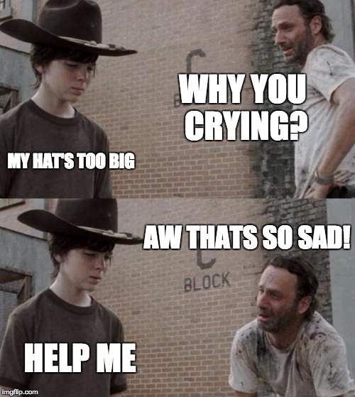 Rick and Carl Meme | WHY YOU CRYING? MY HAT'S TOO BIG; AW THATS SO SAD! HELP ME | image tagged in memes,rick and carl | made w/ Imgflip meme maker