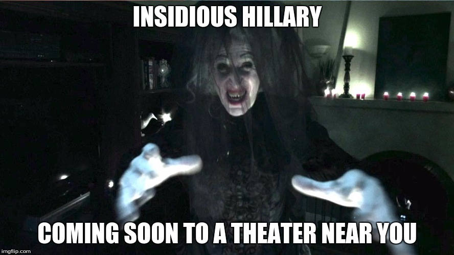 insidious hillary | INSIDIOUS HILLARY; COMING SOON TO A THEATER NEAR YOU | image tagged in insidious hillary | made w/ Imgflip meme maker