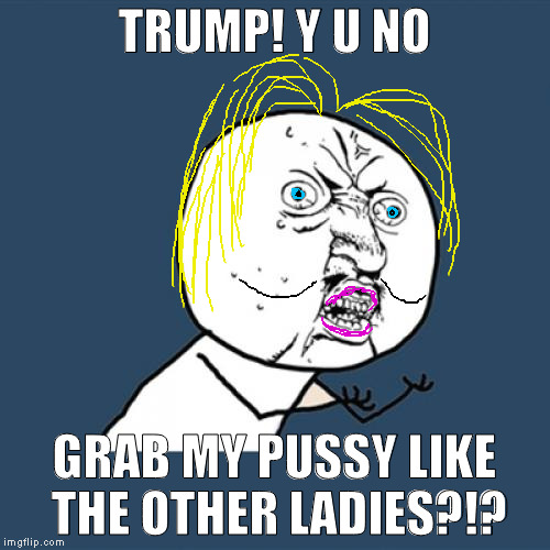 Y U No Meme | TRUMP! Y U NO GRAB MY PUSSY LIKE THE OTHER LADIES?!? | image tagged in memes,y u no | made w/ Imgflip meme maker