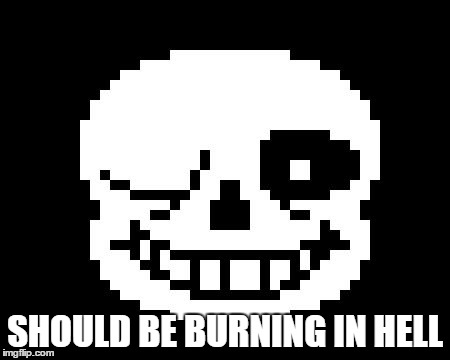 sans wink | SHOULD BE BURNING IN HELL | image tagged in sans wink | made w/ Imgflip meme maker
