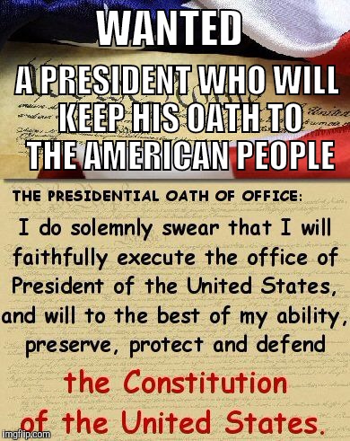 WANTED A PRESIDENT WHO WILL KEEP HIS OATH TO THE AMERICAN PEOPLE | made w/ Imgflip meme maker