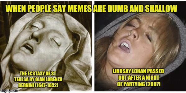 Arguments for post-modernism in memetics really just happen holistically nowadays. |  WHEN PEOPLE SAY MEMES ARE DUMB AND SHALLOW; THE ECSTASY OF ST TERESA BY GIAN LORENZO BERNINI (1647-1652); LINDSAY LOHAN PASSED OUT AFTER A NIGHT OF PARTYING (2007) | image tagged in memes,lindsay lohan,funny,modern art,evolution | made w/ Imgflip meme maker