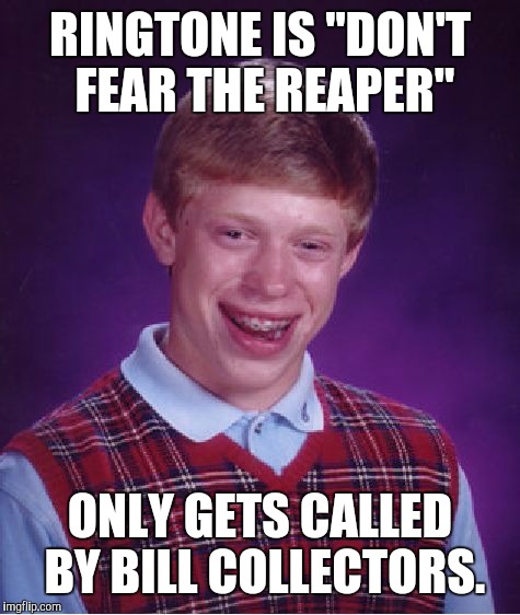 Calling to reap you | RINGTONE IS "DON'T FEAR THE REAPER"; ONLY GETS CALLED BY BILL COLLECTORS. | image tagged in memes,bad luck brian,ring tone,bill collectors | made w/ Imgflip meme maker