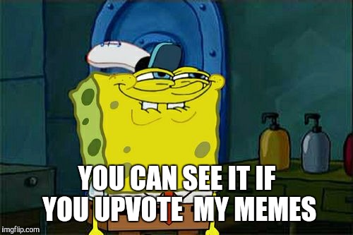 Don't You Squidward Meme | YOU CAN SEE IT IF YOU UPVOTE  MY MEMES | image tagged in memes,dont you squidward | made w/ Imgflip meme maker