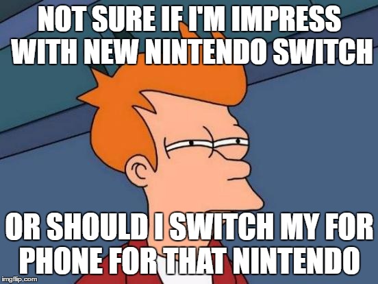 Futurama Fry Meme | NOT SURE IF I'M IMPRESS WITH NEW NINTENDO SWITCH; OR SHOULD I SWITCH MY FOR PHONE FOR THAT NINTENDO | image tagged in memes,futurama fry | made w/ Imgflip meme maker
