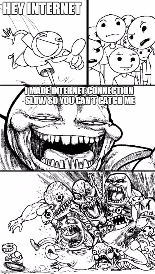 Hey Internet Meme | HEY INTERNET; I MADE INTERNET CONNECTION SLOW SO YOU CAN'T CATCH ME | image tagged in memes,hey internet | made w/ Imgflip meme maker