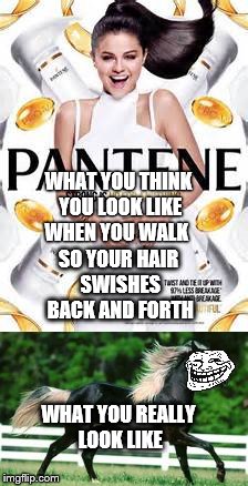 Pantene. Strong is up for anything | WHAT YOU THINK YOU LOOK LIKE WHEN YOU WALK; SO YOUR HAIR SWISHES BACK AND FORTH; WHAT YOU REALLY LOOK LIKE | image tagged in selena gomez,troll face,horse | made w/ Imgflip meme maker