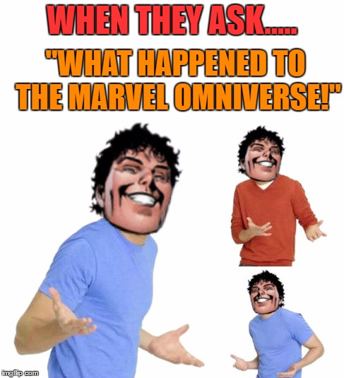 What happened to the Multiverse! | WHEN THEY ASK..... "WHAT HAPPENED TO THE MARVEL OMNIVERSE!" | image tagged in beyonder meme,beyonder,marvel comics,funny memes,zac efron,savage | made w/ Imgflip meme maker
