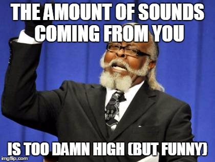 Too Damn High Meme | THE AMOUNT OF SOUNDS COMING FROM YOU; IS TOO DAMN HIGH (BUT FUNNY) | image tagged in memes,too damn high | made w/ Imgflip meme maker