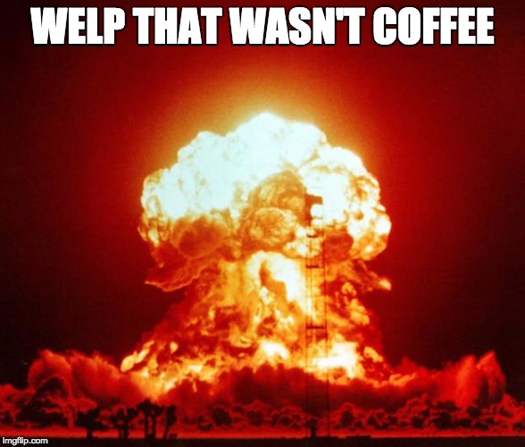 Nuke | WELP THAT WASN'T COFFEE | image tagged in nuke | made w/ Imgflip meme maker
