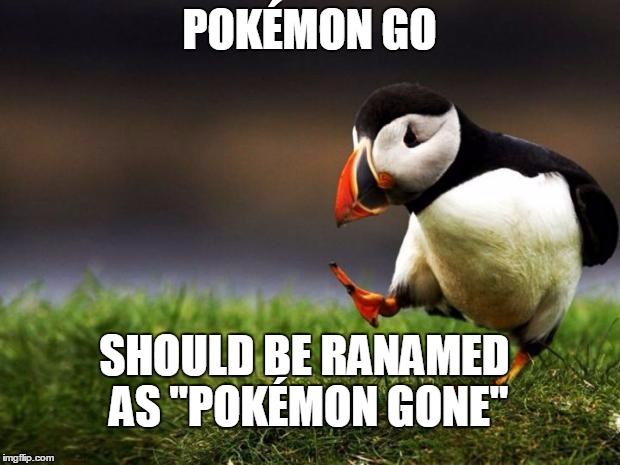 Unpopular Opinion Puffin | POKÉMON GO; SHOULD BE RANAMED AS "POKÉMON GONE" | image tagged in memes,unpopular opinion puffin | made w/ Imgflip meme maker