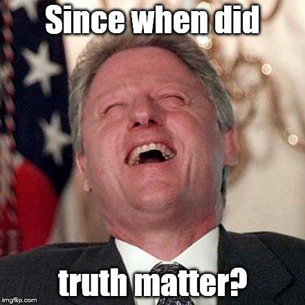Since when did truth matter? | made w/ Imgflip meme maker