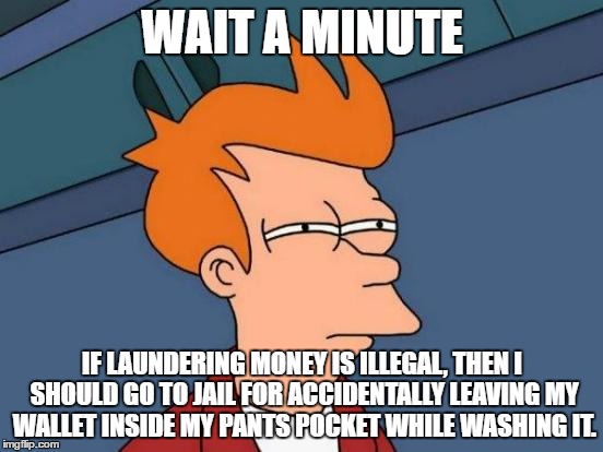 Futurama Fry | WAIT A MINUTE; IF LAUNDERING MONEY IS ILLEGAL, THEN I SHOULD GO TO JAIL FOR ACCIDENTALLY LEAVING MY WALLET INSIDE MY PANTS POCKET WHILE WASHING IT. | image tagged in memes,futurama fry | made w/ Imgflip meme maker