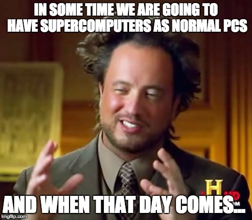 Ancient Aliens Meme | IN SOME TIME WE ARE GOING TO HAVE SUPERCOMPUTERS AS NORMAL PCS; AND WHEN THAT DAY COMES... | image tagged in memes,ancient aliens | made w/ Imgflip meme maker