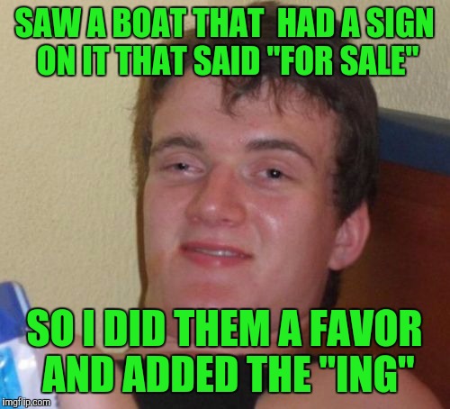 10 Guy Meme | SAW A BOAT THAT  HAD A SIGN ON IT THAT SAID "FOR SALE"; SO I DID THEM A FAVOR AND ADDED THE "ING" | image tagged in memes,10 guy | made w/ Imgflip meme maker
