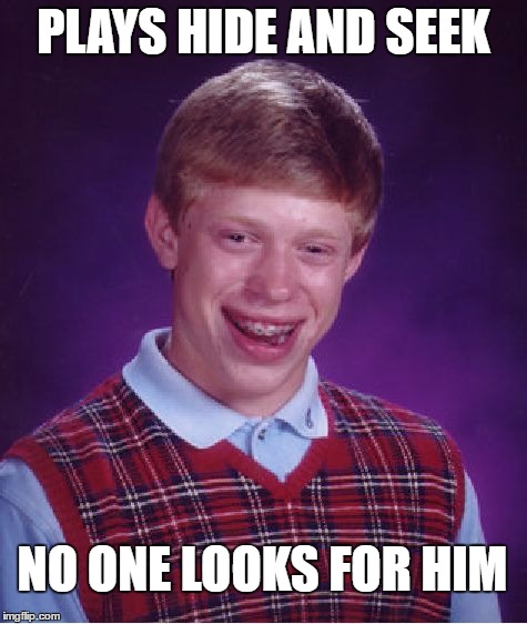 Bad Luck Brian Meme | PLAYS HIDE AND SEEK; NO ONE LOOKS FOR HIM | image tagged in memes,bad luck brian | made w/ Imgflip meme maker