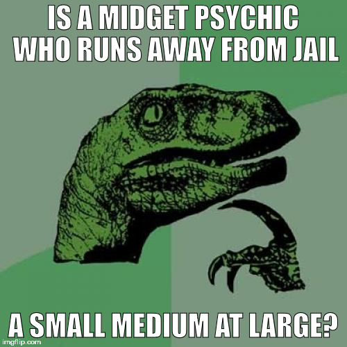 i wonder if this has actually happened before | IS A MIDGET PSYCHIC WHO RUNS AWAY FROM JAIL; A SMALL MEDIUM AT LARGE? | image tagged in memes,philosoraptor | made w/ Imgflip meme maker