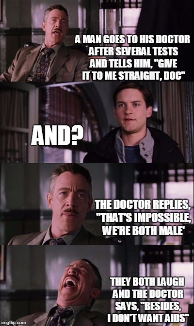 Spiderman Laugh | A MAN GOES TO HIS DOCTOR AFTER SEVERAL TESTS AND TELLS HIM, "GIVE IT TO ME STRAIGHT, DOC"; AND? THE DOCTOR REPLIES, "THAT'S IMPOSSIBLE, WE'RE BOTH MALE'; THEY BOTH LAUGH AND THE DOCTOR SAYS, "BESIDES, I DON'T WANT AIDS" | image tagged in memes,spiderman laugh | made w/ Imgflip meme maker