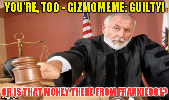 YOU'RE, TOO - GIZMOMEME: GUILTY! OR IS THAT MONEY THERE FROM FRANKIE001? | made w/ Imgflip meme maker