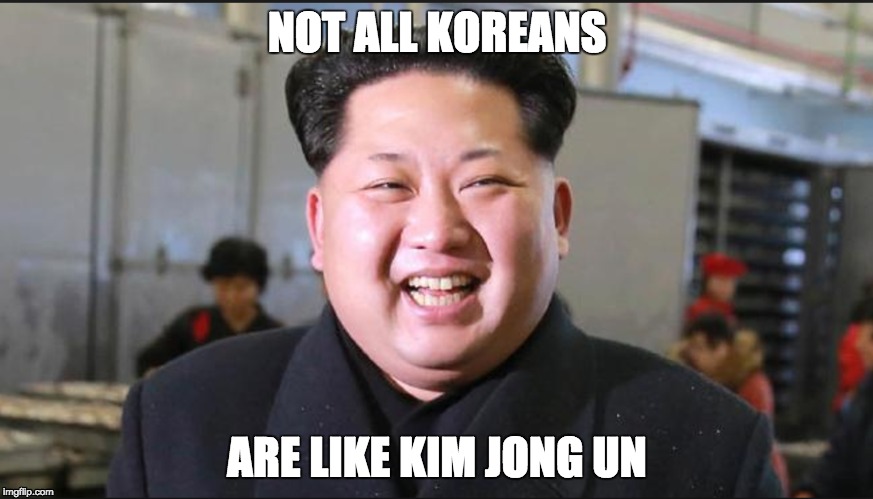 Koreans | NOT ALL KOREANS; ARE LIKE KIM JONG UN | image tagged in kim jong un | made w/ Imgflip meme maker