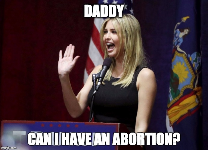DADDY; CAN I HAVE AN ABORTION? | image tagged in abortion | made w/ Imgflip meme maker