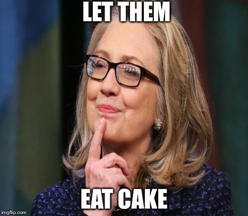 The queen has spoken you deplorables  | LET THEM; EAT CAKE | image tagged in political,memes,hillary clinton | made w/ Imgflip meme maker